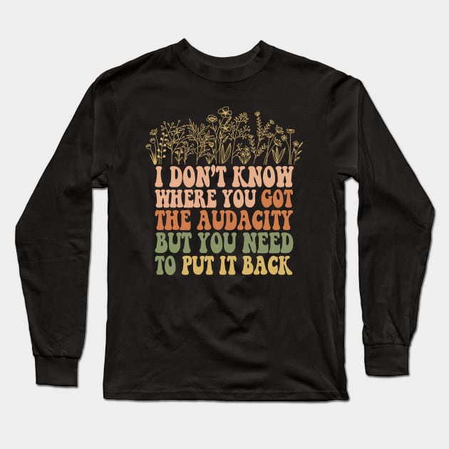 Don’t Know Where You Got The Audacity But You Need to Put It Back Shirt, Funny Quote, Funny Floral, Snarky Sarcastic Long Sleeve T-Shirt by Y2KSZN